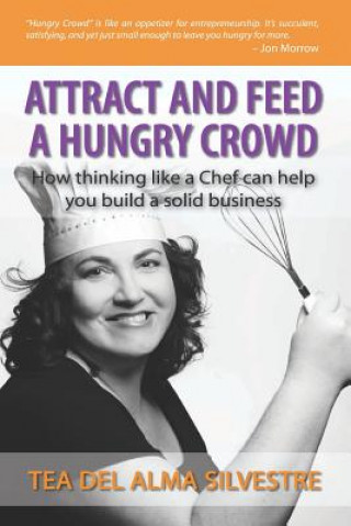 Könyv Attract and Feed a Hungry Crowd: How thinking like a chef can help you build a solid business MS Tea Del Alma Silvestre