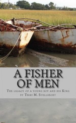 Book A Fisher of Men: The legacy of a young boy and his King Terri M Stellrecht