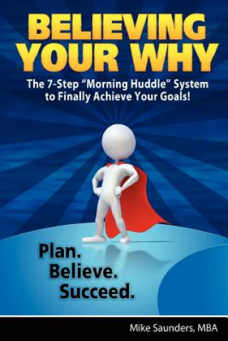 Knjiga Believing Your Why: The 7-Step "Morning Huddle" System to Finally Achieve Your Goals! Mike Saunders Mba