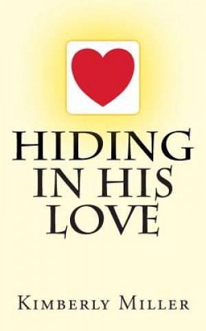 Könyv Hiding In His Love Kimberly Miller