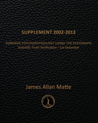 Libro Supplement 2002-2012: Forensic Psychophysiology Using the Polygraph James Allan Matte