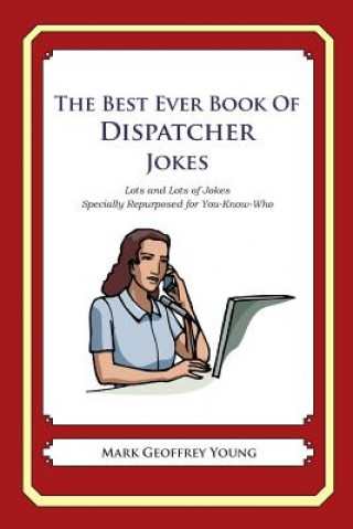 Книга The Best Ever Book of Dispatcher Jokes: Lots and Lots of Jokes Specially Repurposed for You-Know-Who Mark Geoffrey Young