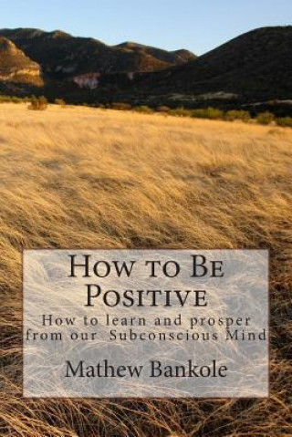 Kniha How to Be Positive: How to learn and Prosper from our Subconscious Mind Mathew Bankole