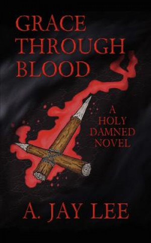 Knjiga Grace Through Blood: A Holy Damned Novel A Jay Lee