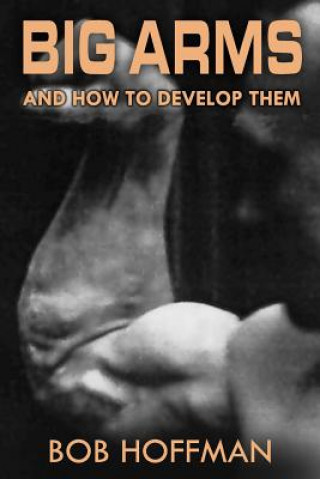 Kniha Big Arms: And How To Develop Them, (Original Version, Restored) Bob Hoffman