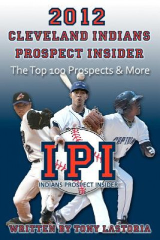 Kniha 2012 Cleveland Indians Prospect Insider: Top 100 Prospects & More Tony Lastoria