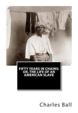 Kniha Fifty Years In Chains: or, The Life of an American Slave Charles Ball