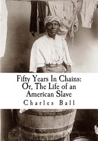 Kniha Fifty Years In Chains: Or, The Life of an American Slave Charles Ball