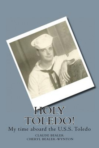 Kniha Holy Toledo!: My time aboard the U.S.S. Toledo Claude E Bealer