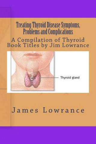 Carte Treating Thyroid Disease Symptoms, Problems and Complications: A Compilation of Thyroid Book Titles by Jim Lowrance James M Lowrance