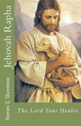 Book Jehovah Rapha: The Lord Your Healer MR Steven T Thornton