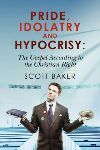 Carte Pride, Idolatry and Hypocrisy: The Gospel according to the Christian Right Scott Baker