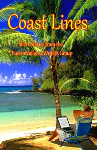 Carte Coast Lines: Short Stories from the Puerto Vallarta Writers group Theodore P Druch