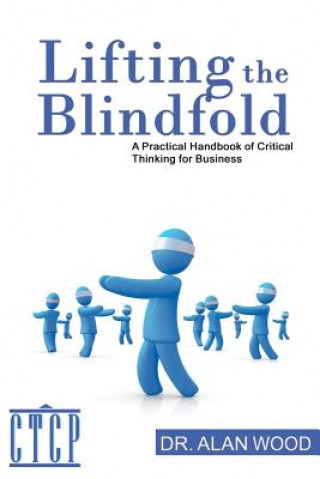 Kniha Lifting the Blindfold: A Practical Handbook of Critical Thinking for Business Dr Alan Wood