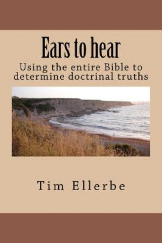 Libro Ears to hear: Using the entire Bible to determine doctrinal truths Tim Ellerbe