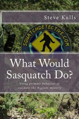 Kniha What Would Sasquatch Do?: Using Primate Behavior to Look at the Bigfoot Mystery Steve Kulls