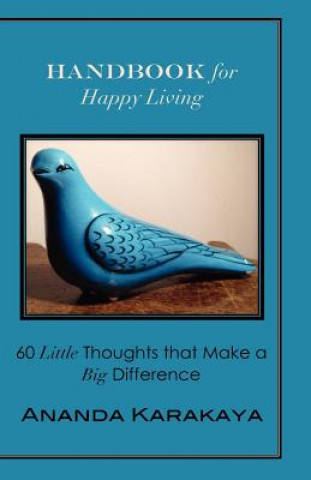 Könyv Handbook for Happy Living: 60 Little Thoughts that Make a Big Difference Ananda Karakaya