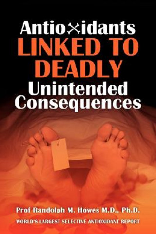 Kniha Antioxidants Linked To Deadly Unintended Consequences Phd Prof Randolph M Howes MD