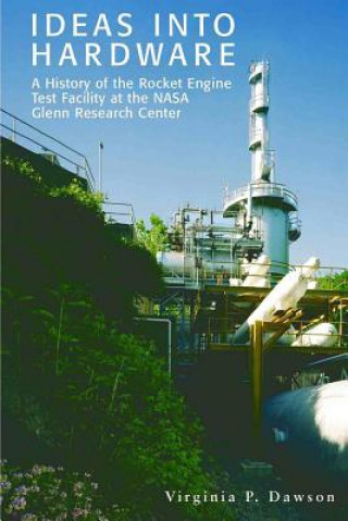 Kniha Ideas into Hardware: A History of the Rocket Engine Test Facility at the NASA Glenn Research Center: Engine Test Facility at the NASA Glenn Virginia P Dawson