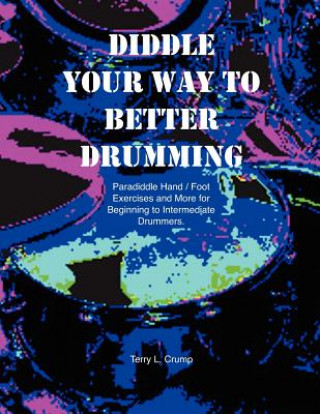 Könyv Diddle Your Way to Better Drumming: Paradiddle Hand/Foot Exercises and More for Beginning and Intermediate Drummers Terry L Crump