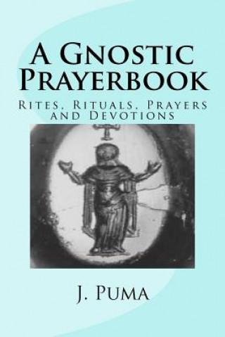 Kniha A Gnostic Prayerbook: Rites, Rituals, Prayers and Devotions for the Solitary Modern Gnostic J Puma