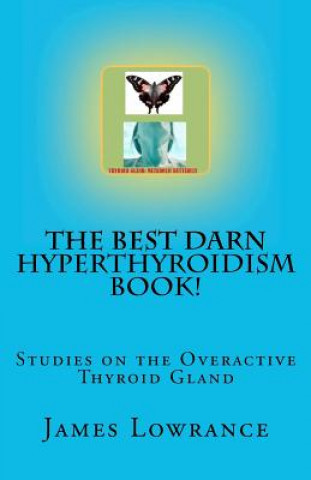 Carte The Best Darn Hyperthyroidism Book!: Studies on the Overactive Thyroid Gland James M Lowrance