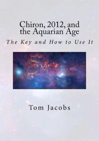 Kniha Chiron, 2012, and the Aquarian Age: The Key and How to Use It Tom Jacobs