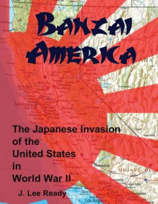 Książka Banzai America: The Japanese Invasion of the United States in World War II J Lee Ready