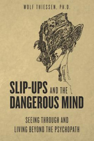 Kniha Slip-ups and the dangerous mind: Seeing through and living beyond the psychopath Wolf Thiessen Ph D