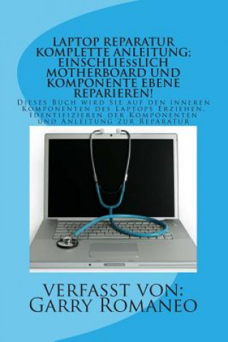 Carte Laptop Reparatur Komplette Anleitung; Einschließlich Motherboard Und Komponente Ebene Reparieren!: Dieses Buch wird Sie auf den inneren Komponenten de Garry Romaneo