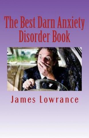 Könyv The Best Darn Anxiety Disorder Book: Understanding Symptoms and Treatments for Chronic Anxiousness James M Lowrance