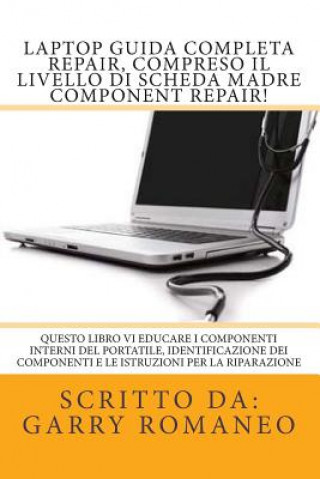Книга Laptop Guida Completa Repair, compreso il livello di scheda madre Component Repair!: Questo libro vi educare i componenti interni del portatile, Ident Garry Romaneo