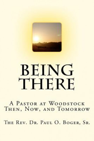 Carte Being There: A Pastor at Woodstock; Then, Now, and Tomorrow Paul O Boger