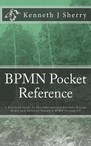 Carte BPMN Pocket Reference: A Practical Guide To The International Business Process Model And Notation Standard BPMN Version 2.0 MR Kenneth J Sherry