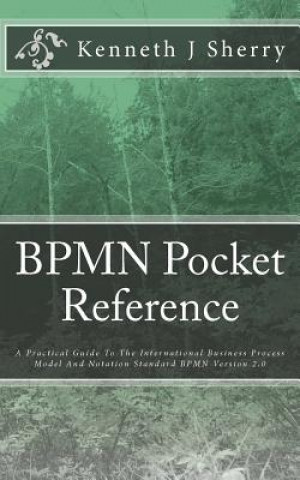 Livre BPMN Pocket Reference: A Practical Guide To The International Business Process Model And Notation Standard BPMN Version 2.0 MR Kenneth J Sherry