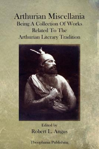 Könyv Arthurian Miscellania: Being A Collection Of Works Related To The Arthurian Literary Tradition Robert L Angus