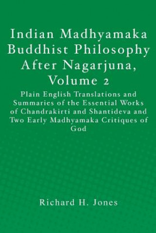 Kniha Indian Madhyamaka Buddhist Philosophy After Nagarjuna, Volume 2: Plain English Translations and Summaries of the Essential Works of Chandrakirti and S Richard H Jones