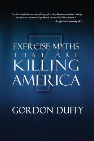 Kniha 7 Exercise Myths that are Killing America: Why Everything You Know About Fitness is Dead Wrong Gordon Duffy