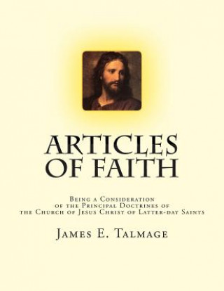 Kniha Articles of Faith: Being a Consideration of the Principal Doctrines of the Church of Jesus Christ of Latter-day Saints James E Talmage