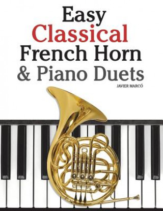 Книга Easy Classical French Horn & Piano Duets: Featuring Music of Brahms, Beethoven, Wagner and Other Composers Javier Marco