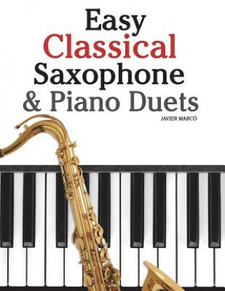 Könyv Easy Classical Saxophone & Piano Duets: For Alto, Baritone, Tenor & Soprano Saxophone Player. Featuring Music of Mozart, Beethoven, Vivaldi, Wagner an Javier Marco