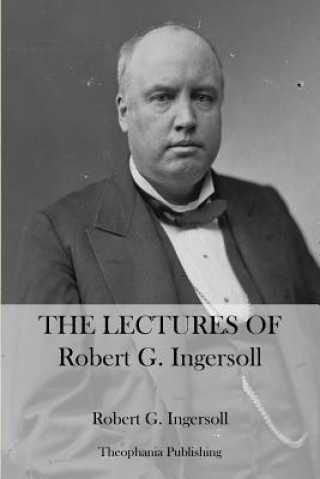 Carte The Lectures Of Robert G. Ingersoll Robert G Ingersoll