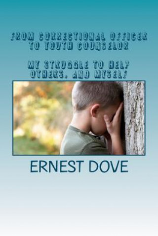 Libro From Correctional Officer to Youth Counselor. My struggle to help others, and myself MR Ernest P Dove Jr