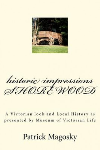 Libro historic impressions SHOREWOOD: A Victorian look and Local History as presented by Museum of Victorian Life Patrick Magosky