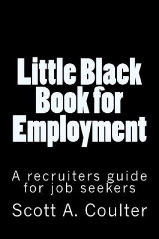 Kniha Little Black Book for Employment: A Recruiters guide for job seekers Scott A Coulter