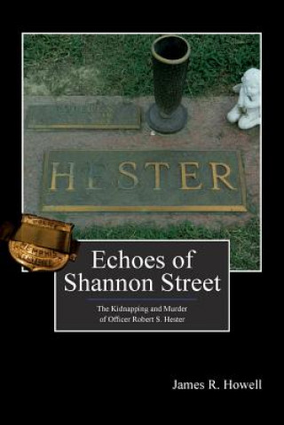 Książka Echoes of Shannon Street: The Kidnapping and Murder of Officer Robert S. Hester James R Howell