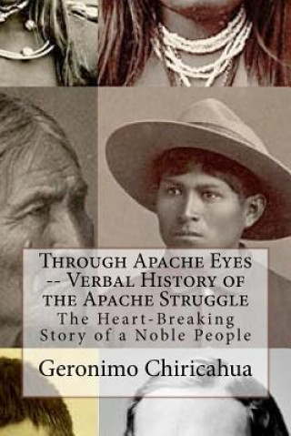 Kniha Through Apache Eyes -- Verbal History of the Apache Struggle: The Heart-Breaking Story of a Noble People Geronimo Chiricahua