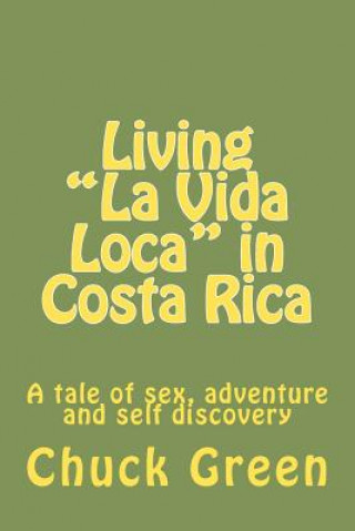 Kniha Living "La Vida Loca" in Costa Rica: A tale of sex, adventure and self discovery Chuck Green