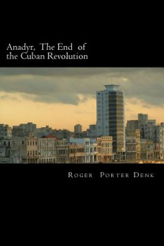 Könyv Anadyr: The End of the Cuban Revolution Roger Porter Denk
