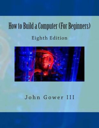 Kniha How to Build a Computer (For Beginners): Eighth Edition John Gower III